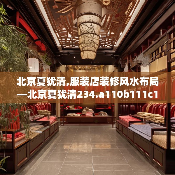 北京夏犹清,服装店装修风水布局—北京夏犹清234.a110b111c114fgy.121nbn