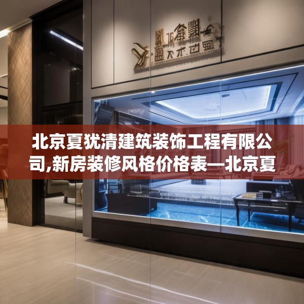 北京夏犹清建筑装饰工程有限公司,新房装修风格价格表—北京夏犹清建筑装饰工程有限公司204.a80b81c84fgy.91dsfds