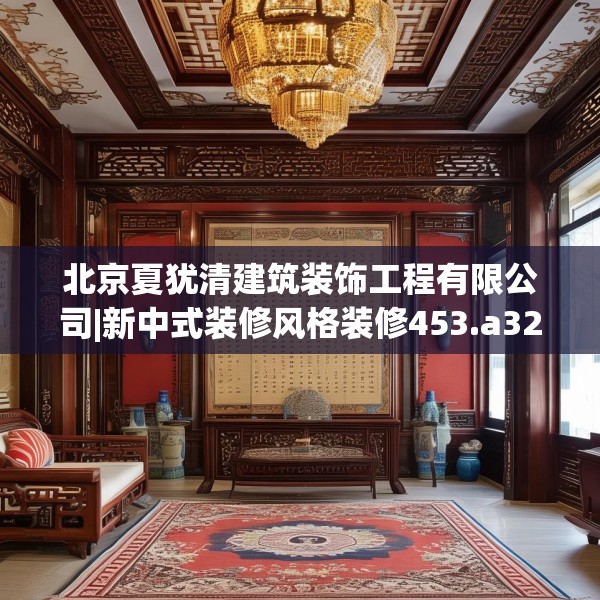 北京夏犹清建筑装饰工程有限公司|新中式装修风格装修453.a329b330c333fgy.340uyk