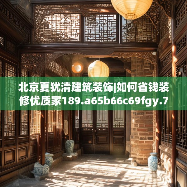 北京夏犹清建筑装饰|如何省钱装修优质家189.a65b66c69fgy.76fghfd