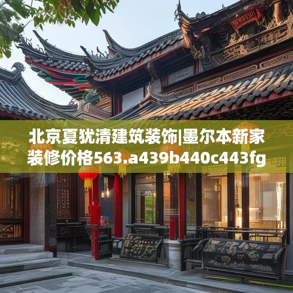 北京夏犹清建筑装饰|墨尔本新家装修价格563.a439b440c443fgy.450fds