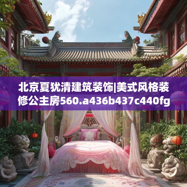 北京夏犹清建筑装饰|美式风格装修公主房560.a436b437c440fgy.44776660