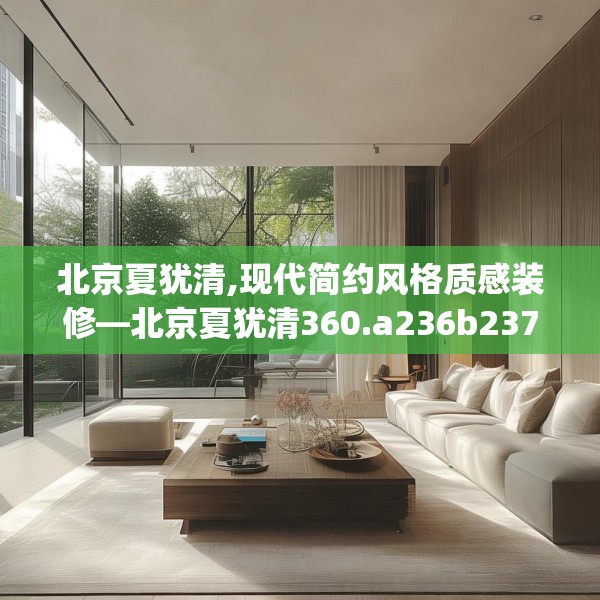 北京夏犹清,现代简约风格质感装修—北京夏犹清360.a236b237c240fgy.247nbn