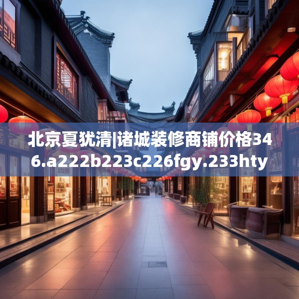 北京夏犹清|诸城装修商铺价格346.a222b223c226fgy.233htyj