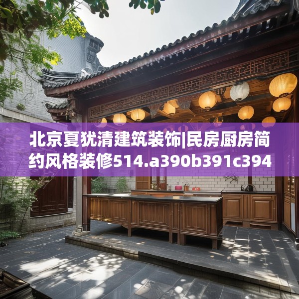 北京夏犹清建筑装饰|民房厨房简约风格装修514.a390b391c394fgy.401sdA