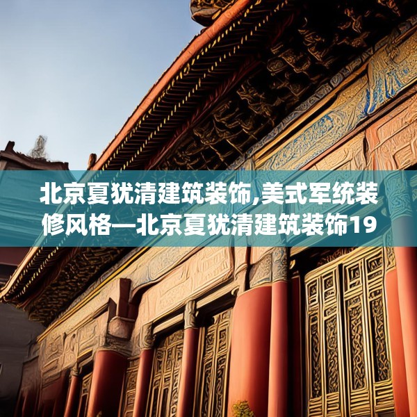 北京夏犹清建筑装饰,美式军统装修风格—北京夏犹清建筑装饰191.a67b68c71fgy.78cvcx
