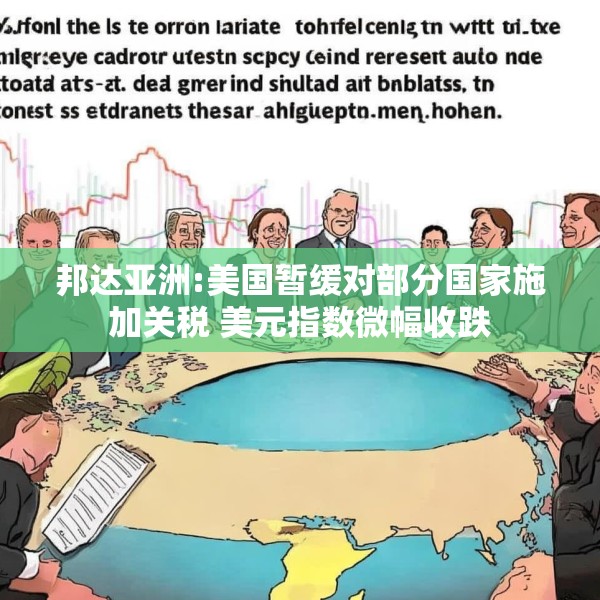 邦达亚洲:美国暂缓对部分国家施加关税 美元指数微幅收跌