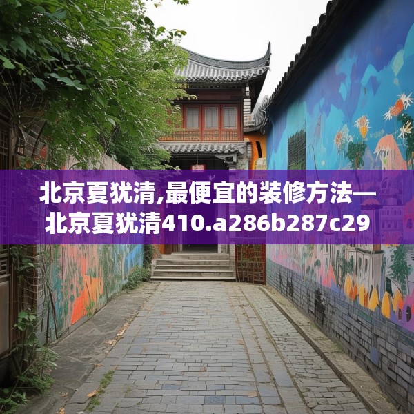 北京夏犹清,最便宜的装修方法—北京夏犹清410.a286b287c290fgy.297xczxv