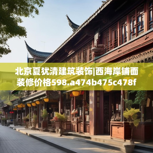 北京夏犹清建筑装饰|西海岸铺面装修价格598.a474b475c478fgy.485htyj
