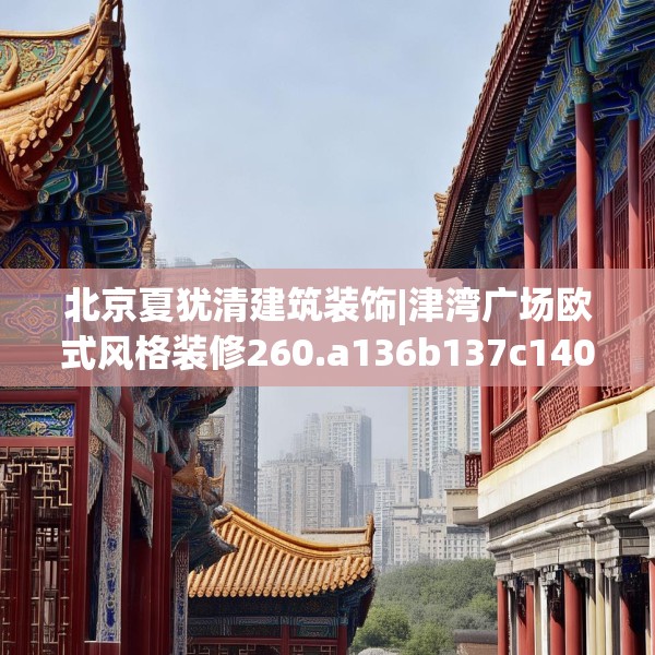 北京夏犹清建筑装饰|津湾广场欧式风格装修260.a136b137c140fgy.147wew