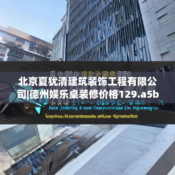 北京夏犹清建筑装饰工程有限公司|德州娱乐桌装修价格129.a5b6c9fgy.16uyk