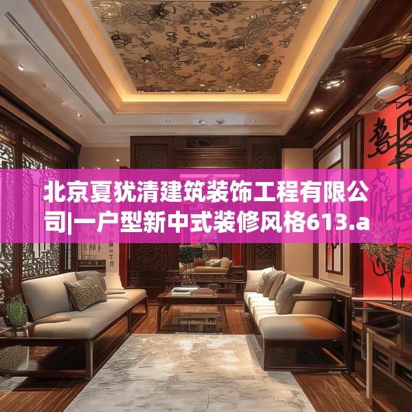 北京夏犹清建筑装饰工程有限公司|一户型新中式装修风格613.a489b490c493fgy.500jhhj