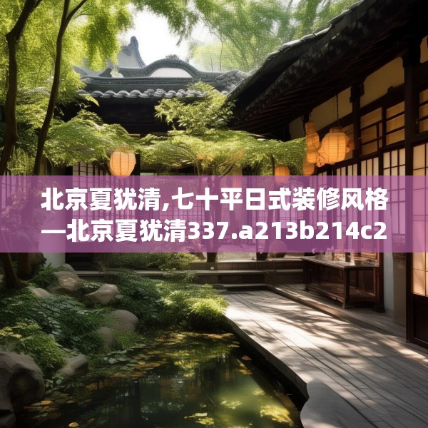北京夏犹清,七十平日式装修风格—北京夏犹清337.a213b214c217fgy.224poiy