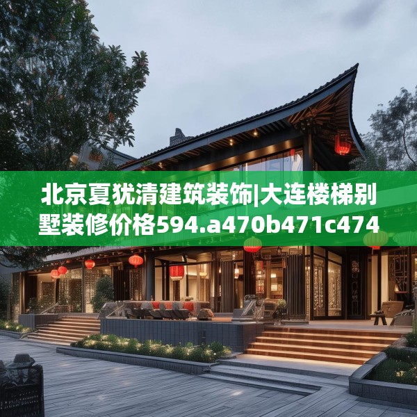 北京夏犹清建筑装饰|大连楼梯别墅装修价格594.a470b471c474fgy.481nbn