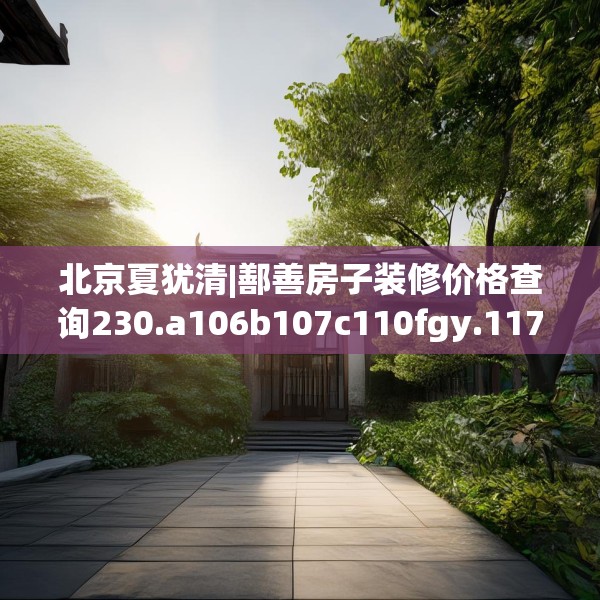 北京夏犹清|鄯善房子装修价格查询230.a106b107c110fgy.117xczxv