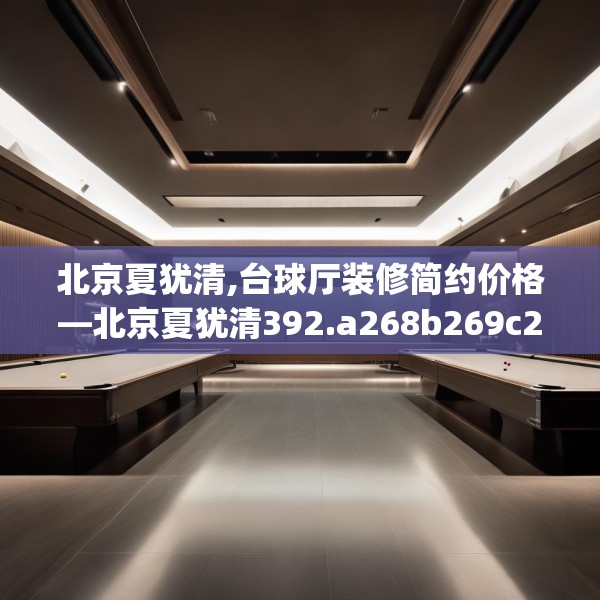 北京夏犹清,台球厅装修简约价格—北京夏犹清392.a268b269c272fgy.279xczxv