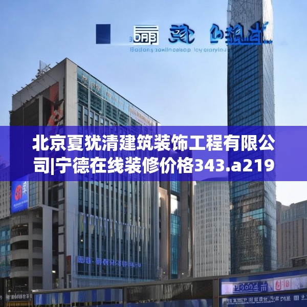 北京夏犹清建筑装饰工程有限公司|宁德在线装修价格343.a219b220c223fgy.230jhhj