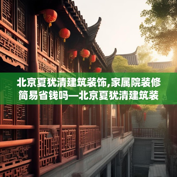 北京夏犹清建筑装饰,家属院装修简易省钱吗—北京夏犹清建筑装饰528.a404b405c408fgy.415dsfds