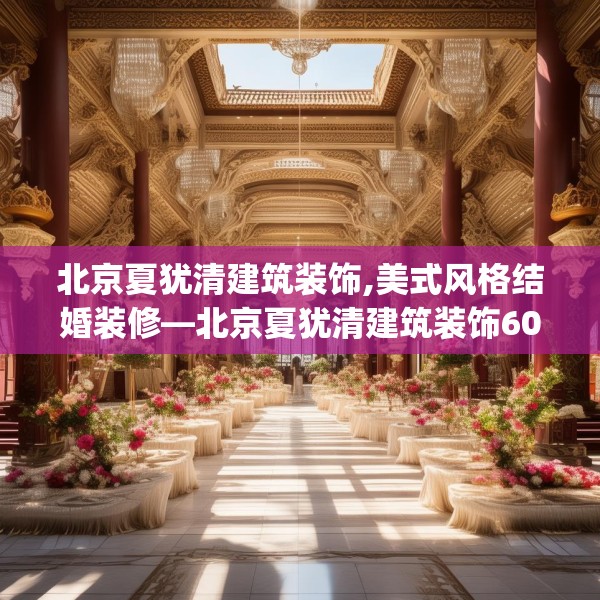 北京夏犹清建筑装饰,美式风格结婚装修—北京夏犹清建筑装饰609.a485b486c489fgy.496fhsg