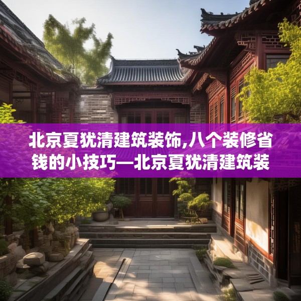 北京夏犹清建筑装饰,八个装修省钱的小技巧—北京夏犹清建筑装饰612.a488b489c492fgy.499nbn