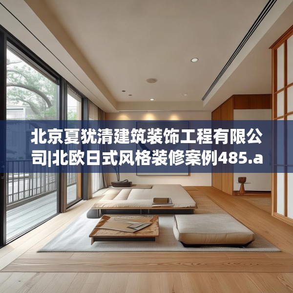 北京夏犹清建筑装饰工程有限公司|北欧日式风格装修案例485.a361b362c365fgy.372bnbn
