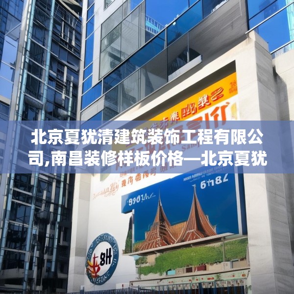 北京夏犹清建筑装饰工程有限公司,南昌装修样板价格—北京夏犹清建筑装饰工程有限公司598.a474b475c478fgy.485htyj