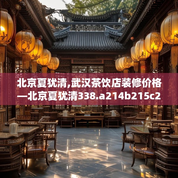 北京夏犹清,武汉茶饮店装修价格—北京夏犹清338.a214b215c218fgy.225xczxv