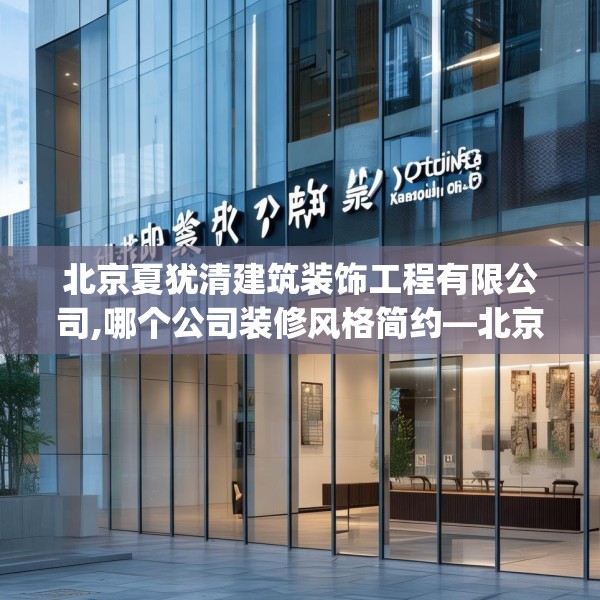 北京夏犹清建筑装饰工程有限公司,哪个公司装修风格简约—北京夏犹清建筑装饰工程有限公司123.adewqe