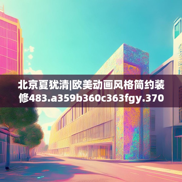 北京夏犹清|欧美动画风格简约装修483.a359b360c363fgy.370fhsg