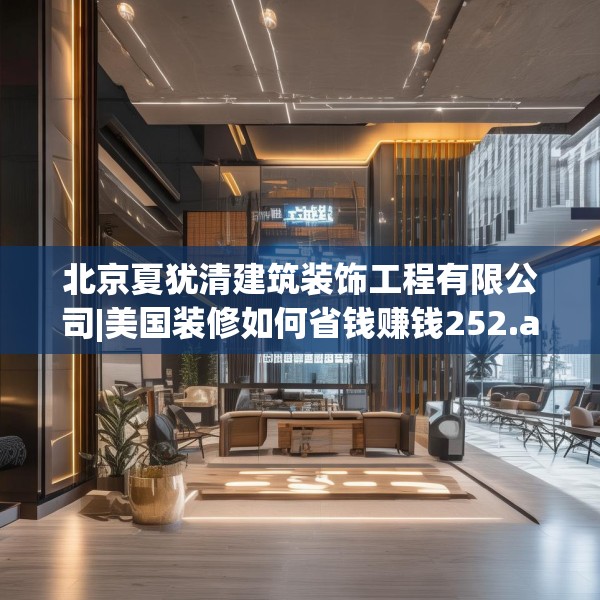 北京夏犹清建筑装饰工程有限公司|美国装修如何省钱赚钱252.a128b129c132fgy.139nbn