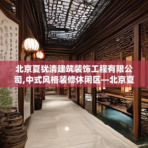 北京夏犹清建筑装饰工程有限公司,中式风格装修休闲区—北京夏犹清建筑装饰工程有限公司150.a26b27c30fgy.37dsfds