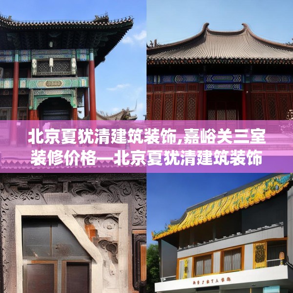 北京夏犹清建筑装饰,嘉峪关三室装修价格—北京夏犹清建筑装饰202.a78b79c82fgy.89htyj