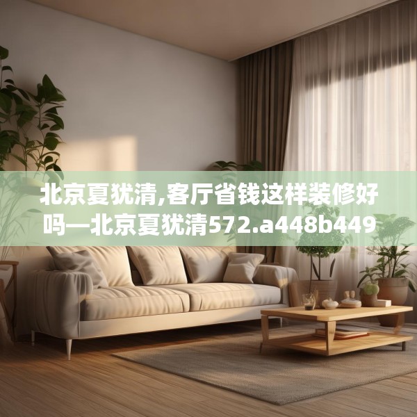 北京夏犹清,客厅省钱这样装修好吗—北京夏犹清572.a448b449c452fgy.459xczxv