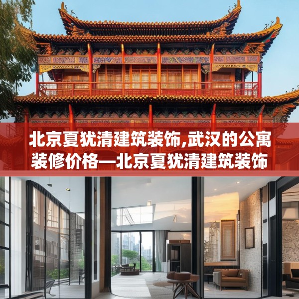 北京夏犹清建筑装饰,武汉的公寓装修价格—北京夏犹清建筑装饰579.a455b456c459fgy.466uyk