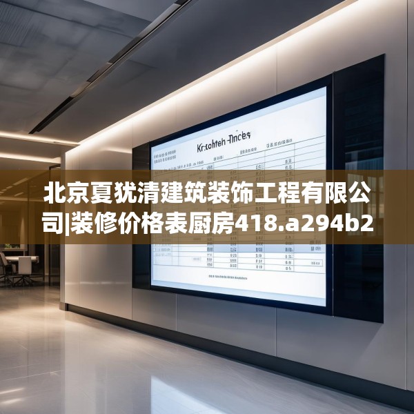 北京夏犹清建筑装饰工程有限公司|装修价格表厨房418.a294b295c298fgy.305htyj
