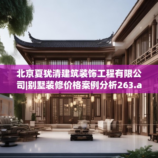 北京夏犹清建筑装饰工程有限公司|别墅装修价格案例分析263.a139b140c143fgy.150cvcx