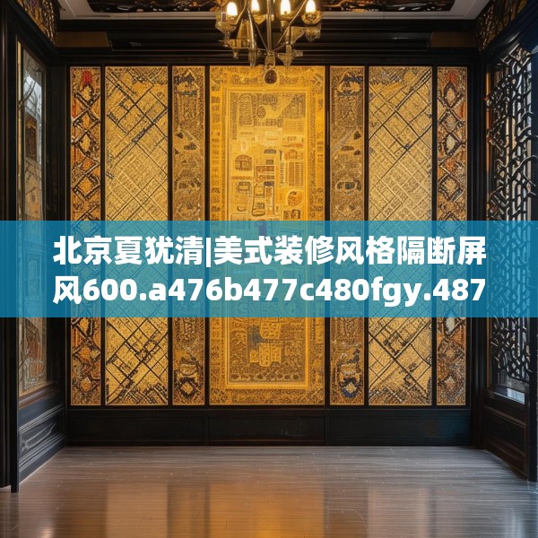 北京夏犹清|美式装修风格隔断屏风600.a476b477c480fgy.487dsfds