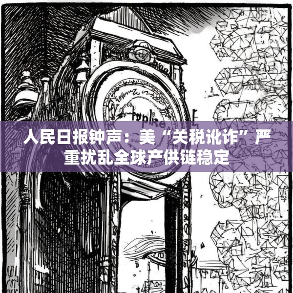 人民日报钟声：美“关税讹诈”严重扰乱全球产供链稳定