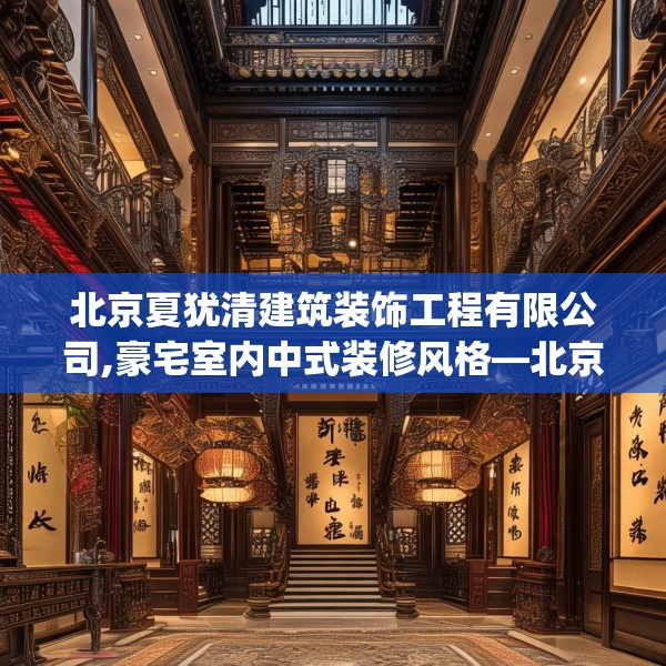 北京夏犹清建筑装饰工程有限公司,豪宅室内中式装修风格—北京夏犹清建筑装饰工程有限公司269.a145b146c149fgy.156bnbn