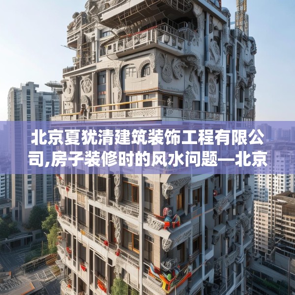 北京夏犹清建筑装饰工程有限公司,房子装修时的风水问题—北京夏犹清建筑装饰工程有限公司558.a434b435c438fgy.445nbn