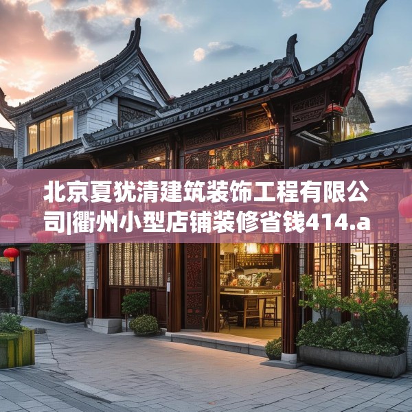 北京夏犹清建筑装饰工程有限公司|衢州小型店铺装修省钱414.a290b291c294fgy.301nbn