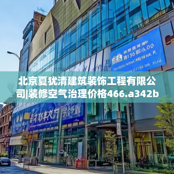 北京夏犹清建筑装饰工程有限公司|装修空气治理价格466.a342b343c346fgy.353dewqe