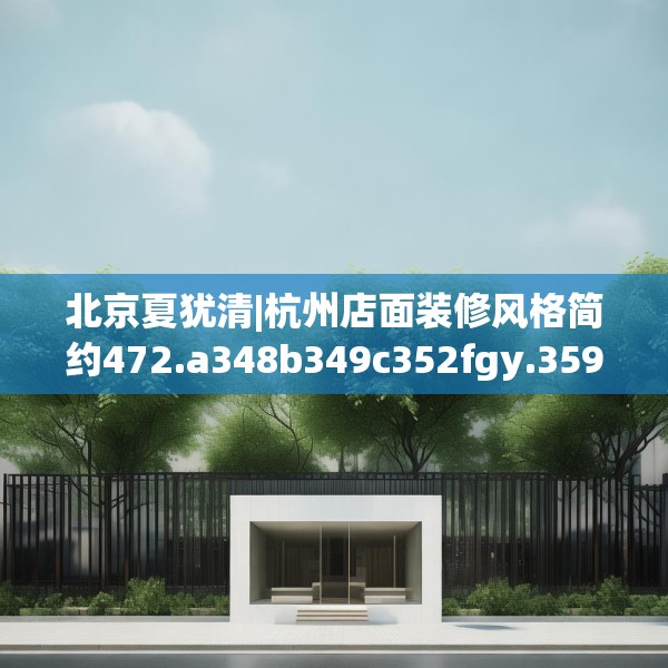 北京夏犹清|杭州店面装修风格简约472.a348b349c352fgy.359htyj