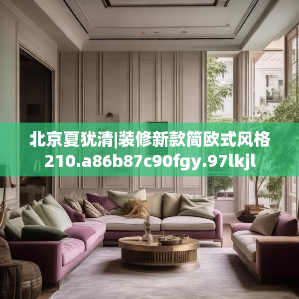 北京夏犹清|装修新款简欧式风格210.a86b87c90fgy.97lkjl