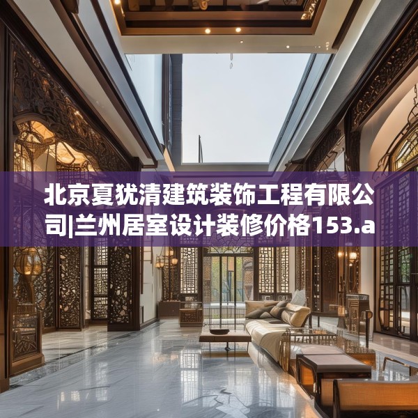 北京夏犹清建筑装饰工程有限公司|兰州居室设计装修价格153.a29b30c33fgy.40fghfd