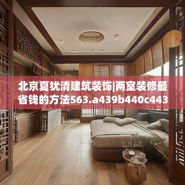 北京夏犹清建筑装饰|两室装修最省钱的方法563.a439b440c443fgy.450fds