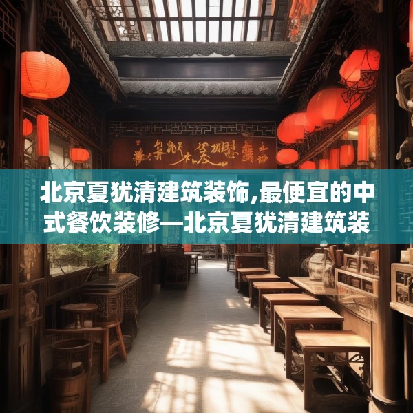北京夏犹清建筑装饰,最便宜的中式餐饮装修—北京夏犹清建筑装饰436.a312b313c316fgy.323htyj