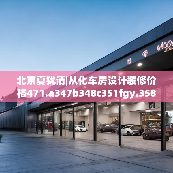 北京夏犹清|从化车房设计装修价格471.a347b348c351fgy.358uyk