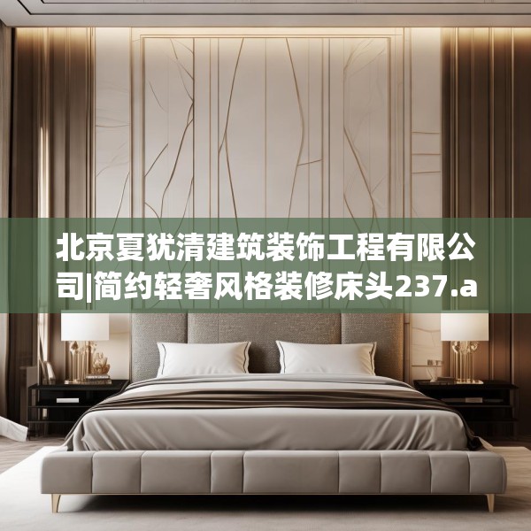北京夏犹清建筑装饰工程有限公司|简约轻奢风格装修床头237.a113b114c117fgy.124uyk