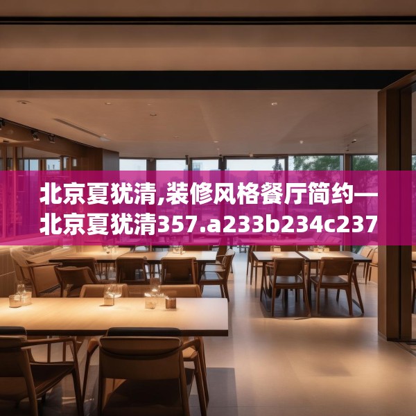 北京夏犹清,装修风格餐厅简约—北京夏犹清357.a233b234c237fgy.244fhsg